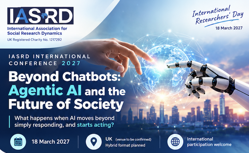 IASRD International Conference 2027. Beyond Chatbots: Agentic AI and the Future of Society. 18 March 2027. UK, venue to be confirmed, hybrid format planned. International participation welcome.